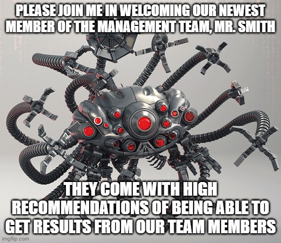 Welcome to The Matr ... The Management Team | PLEASE JOIN ME IN WELCOMING OUR NEWEST MEMBER OF THE MANAGEMENT TEAM, MR. SMITH; THEY COME WITH HIGH RECOMMENDATIONS OF BEING ABLE TO GET RESULTS FROM OUR TEAM MEMBERS | image tagged in the matrix,management,sentinel,team,team building | made w/ Imgflip meme maker