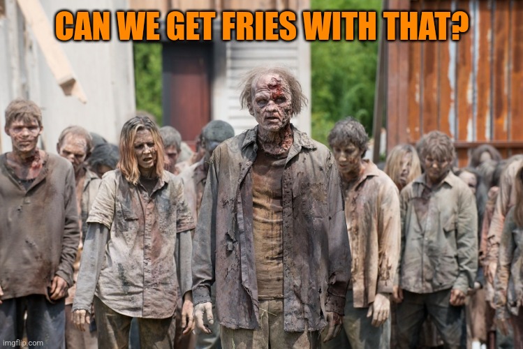 zombies | CAN WE GET FRIES WITH THAT? | image tagged in zombies | made w/ Imgflip meme maker
