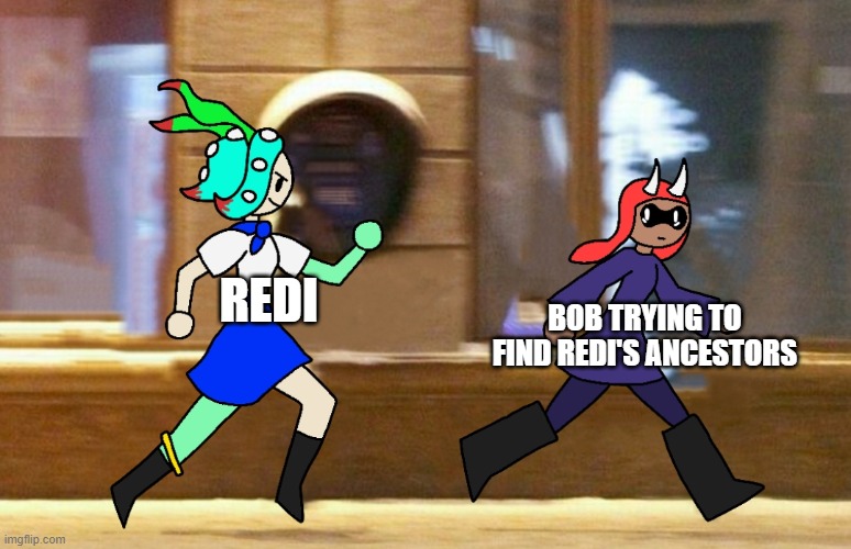 bob is still trying, by the way | REDI; BOB TRYING TO FIND REDI'S ANCESTORS | image tagged in 401 chasing inkmatas | made w/ Imgflip meme maker