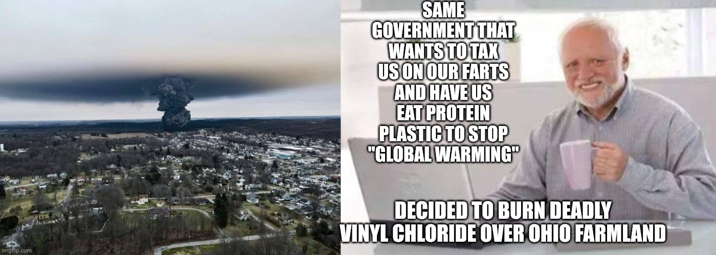 1984 | SAME GOVERNMENT THAT WANTS TO TAX US ON OUR FARTS AND HAVE US EAT PROTEIN PLASTIC TO STOP "GLOBAL WARMING"; DECIDED TO BURN DEADLY VINYL CHLORIDE OVER OHIO FARMLAND | image tagged in global warming,green party,government,government corruption,democrats,greta thunberg | made w/ Imgflip meme maker
