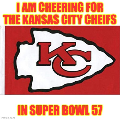 Let's go Cheifs! | I AM CHEERING FOR THE KANSAS CITY CHEIFS; IN SUPER BOWL 57 | image tagged in the kansas city chiefs,nfl,memes,super bowl 57,super bowl | made w/ Imgflip meme maker