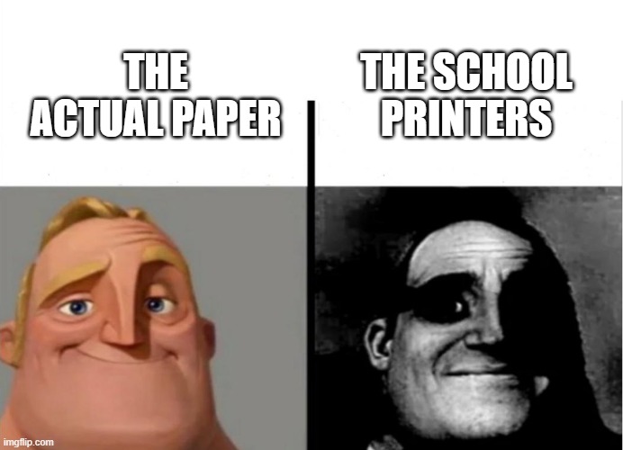 School printers | THE SCHOOL PRINTERS; THE ACTUAL PAPER | image tagged in teacher's copy | made w/ Imgflip meme maker