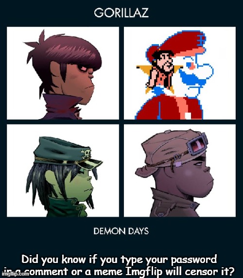 7_GRAND_DAD Gorillaz Template Fixed | Did you know if you type your password in a comment or a meme Imgflip will censor it? | image tagged in 7_grand_dad gorillaz template fixed | made w/ Imgflip meme maker