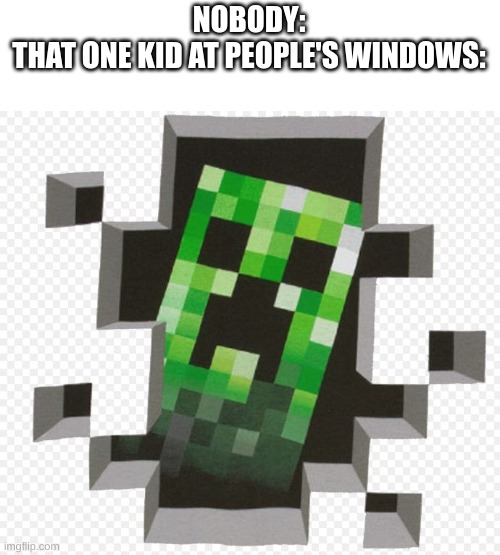 stalker | NOBODY:
THAT ONE KID AT PEOPLE'S WINDOWS: | image tagged in minecraft creeper | made w/ Imgflip meme maker