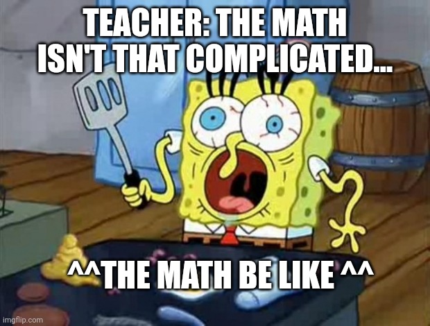 When the math be like crazy sleep deprived SpongeBob | TEACHER: THE MATH ISN'T THAT COMPLICATED... ^^THE MATH BE LIKE ^^ | image tagged in crazy spongebob | made w/ Imgflip meme maker