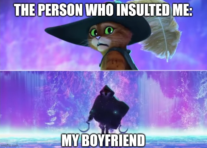 How my BF reacts to someone insulting me | THE PERSON WHO INSULTED ME:; MY BOYFRIEND | image tagged in puss and boots scared | made w/ Imgflip meme maker