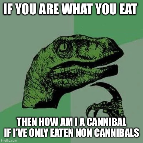 Hmmm | IF YOU ARE WHAT YOU EAT; THEN HOW AM I A CANNIBAL IF I’VE ONLY EATEN NON CANNIBALS | image tagged in raptor asking questions | made w/ Imgflip meme maker