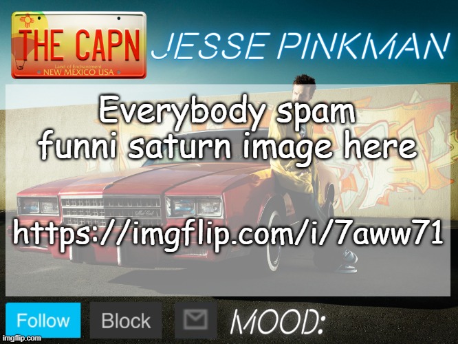 https://imgflip.com/i/7aww71 | Everybody spam funni saturn image here; https://imgflip.com/i/7aww71 | image tagged in jesse pinkman template | made w/ Imgflip meme maker