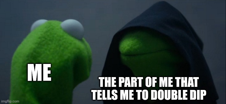 The part of me that tells me to double dip | ME; THE PART OF ME THAT TELLS ME TO DOUBLE DIP | image tagged in memes,evil kermit | made w/ Imgflip meme maker