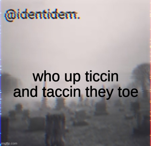 hi chat | who up ticcin and taccin they toe | made w/ Imgflip meme maker
