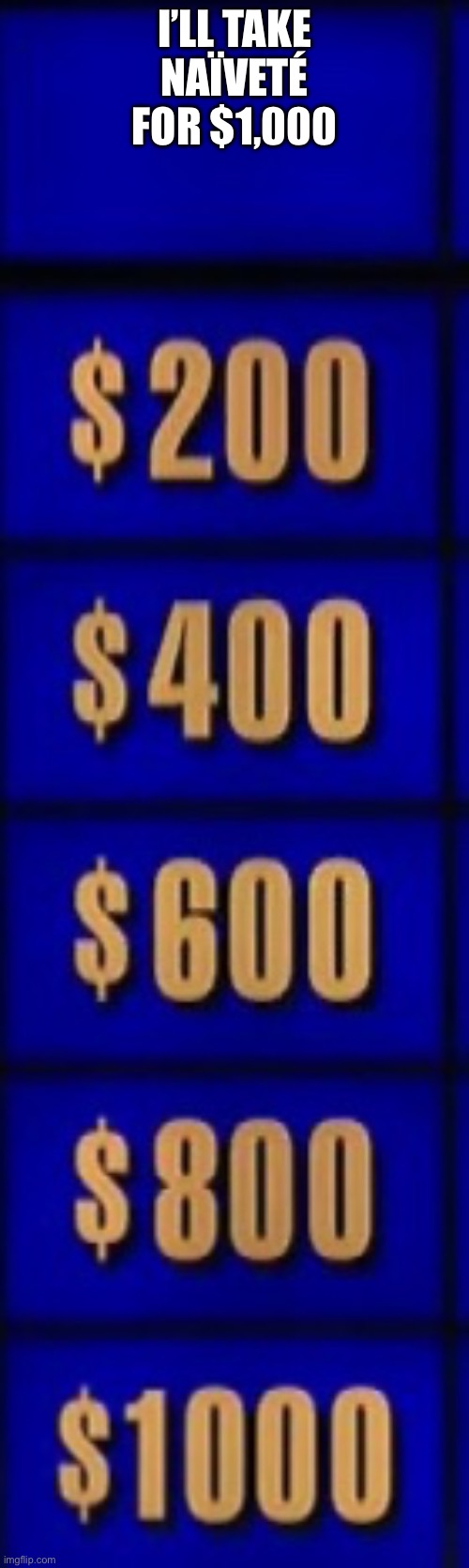 Jeopardy category | I’LL TAKE NAÏVETÉ FOR $1,000 | image tagged in jeopardy category | made w/ Imgflip meme maker