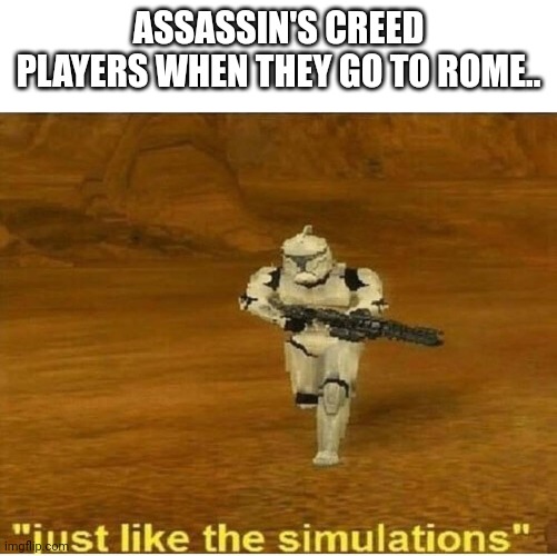 Just like the simulations | ASSASSIN'S CREED PLAYERS WHEN THEY GO TO ROME.. | image tagged in just like the simulations | made w/ Imgflip meme maker