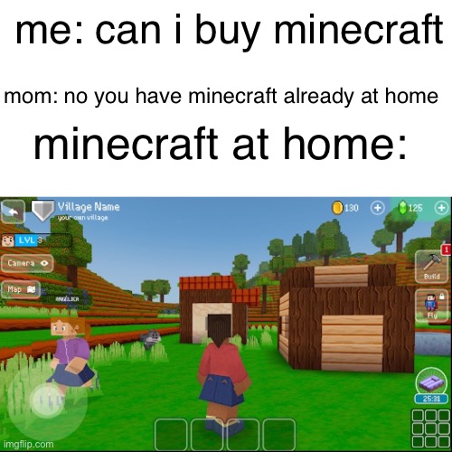 we havr minecraft ar home | me: can i buy minecraft; mom: no you have minecraft already at home; minecraft at home: | image tagged in minecraft,gaming,memes,funny,funny memes,games | made w/ Imgflip meme maker