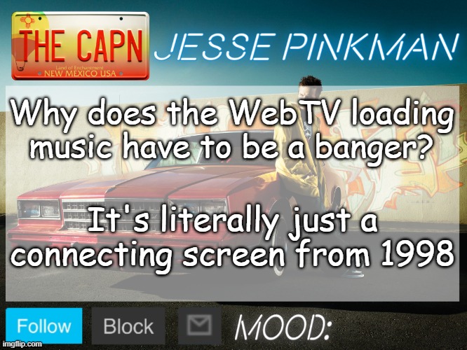 It goes so hard bro | Why does the WebTV loading music have to be a banger? It's literally just a connecting screen from 1998 | image tagged in jesse pinkman template | made w/ Imgflip meme maker