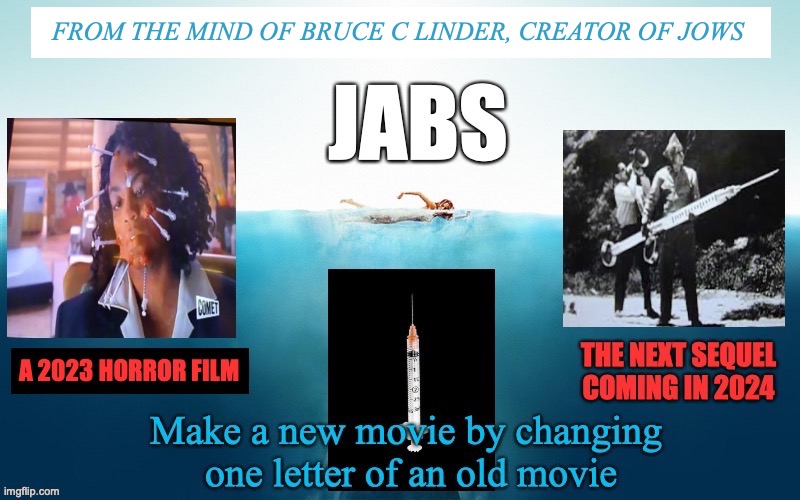 JABS | FROM THE MIND OF BRUCE C LINDER, CREATOR OF JOWS | image tagged in funny,covid,vaccination,horror movie | made w/ Imgflip meme maker