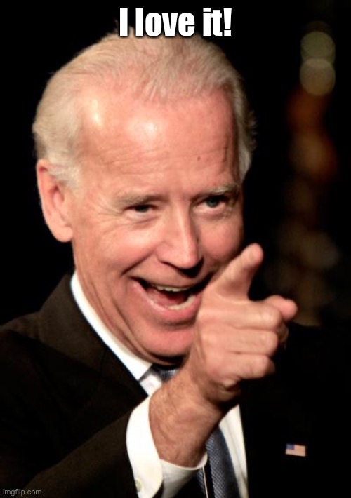 Smilin Biden Meme | I love it! | image tagged in memes,smilin biden | made w/ Imgflip meme maker