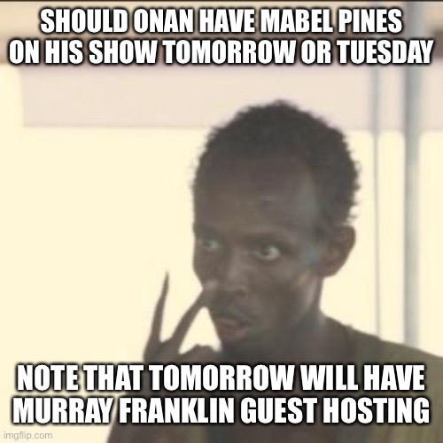 Look At Me | SHOULD ONAN HAVE MABEL PINES ON HIS SHOW TOMORROW OR TUESDAY; NOTE THAT TOMORROW WILL HAVE MURRAY FRANKLIN GUEST HOSTING | image tagged in memes,look at me | made w/ Imgflip meme maker