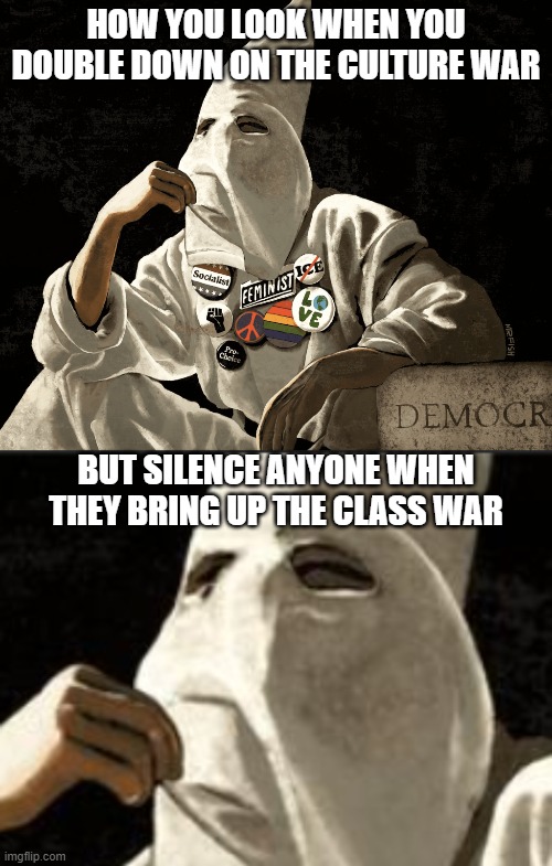 When you enable what you hate. | HOW YOU LOOK WHEN YOU DOUBLE DOWN ON THE CULTURE WAR; BUT SILENCE ANYONE WHEN THEY BRING UP THE CLASS WAR | image tagged in kkk,cancel culture,censorship | made w/ Imgflip meme maker