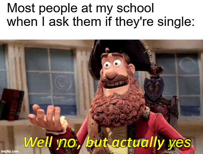 Well Yes, But Actually No Meme | Most people at my school when I ask them if they're single:; yes; no | image tagged in memes,well yes but actually no,single | made w/ Imgflip meme maker