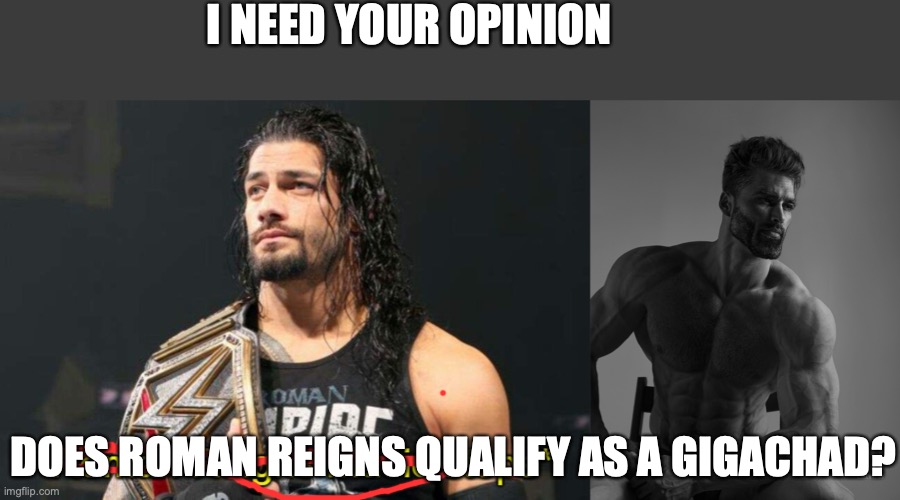 Seriously he looks like a Gigachad | I NEED YOUR OPINION; DOES ROMAN REIGNS QUALIFY AS A GIGACHAD? | image tagged in roman reigns music stops,giga chad | made w/ Imgflip meme maker