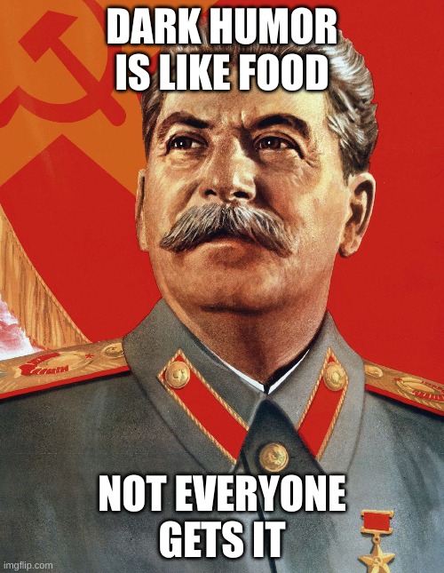 Joseph Stalin | DARK HUMOR IS LIKE FOOD; NOT EVERYONE GETS IT | image tagged in joseph stalin | made w/ Imgflip meme maker