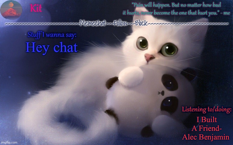 .... | Hey chat; I Built A Friend- Alec Benjamin | made w/ Imgflip meme maker