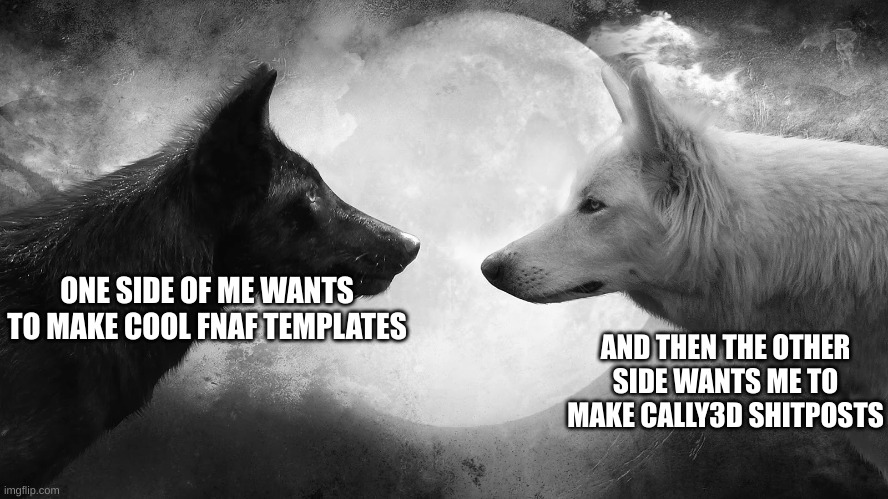 I'm not sure if I can fight the urge to troll any longer... | ONE SIDE OF ME WANTS TO MAKE COOL FNAF TEMPLATES; AND THEN THE OTHER SIDE WANTS ME TO MAKE CALLY3D SHITPOSTS | image tagged in you have two wolves | made w/ Imgflip meme maker