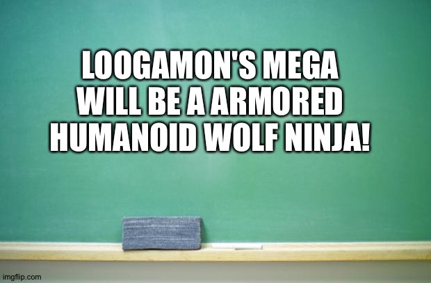 The perfect prediction | LOOGAMON'S MEGA WILL BE A ARMORED HUMANOID WOLF NINJA! | image tagged in blank chalkboard | made w/ Imgflip meme maker