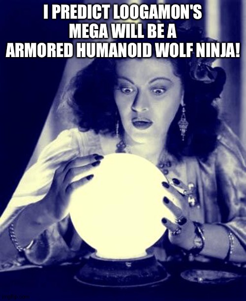 Crystal Ball | I PREDICT LOOGAMON'S MEGA WILL BE A ARMORED HUMANOID WOLF NINJA! | image tagged in crystal ball | made w/ Imgflip meme maker