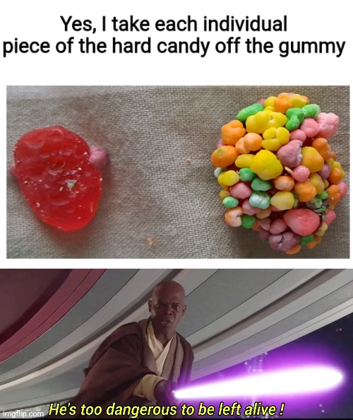 I'm to last to make a title | image tagged in he's too dangerous to be left alive,candy,str,star wars,wtf | made w/ Imgflip meme maker