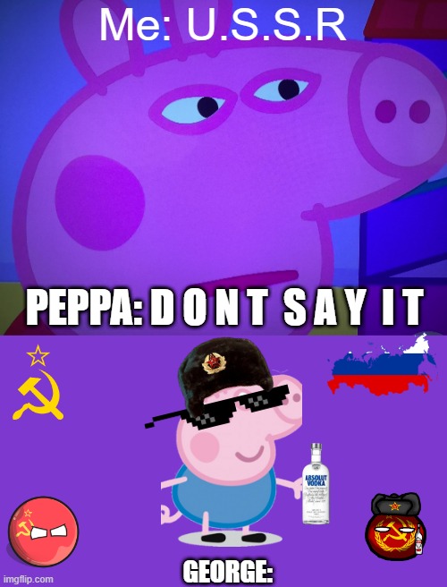 What did you say Peppa Pig | Me: U.S.S.R; PEPPA: D O N T  S A Y  I T; GEORGE: | image tagged in what did you say peppa pig,peppa pig,ussr,russia,vodka | made w/ Imgflip meme maker