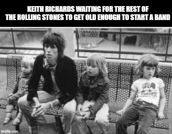 Start Me Up! | KEITH RICHARDS WAITING FOR THE REST OF THE ROLLING STONES TO GET OLD ENOUGH TO START A BAND | image tagged in awesome music,rolling stones | made w/ Imgflip meme maker