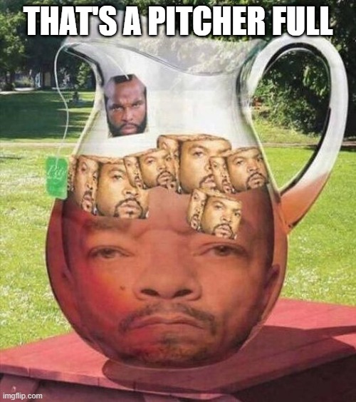 Ice Cubes, Iced T and Mr T | THAT'S A PITCHER FULL | image tagged in tea | made w/ Imgflip meme maker
