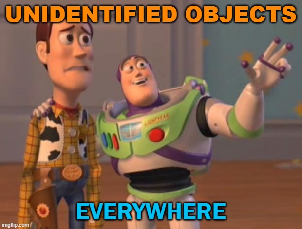 unidentified objects everywhere | UNIDENTIFIED OBJECTS; EVERYWHERE | image tagged in everywhere | made w/ Imgflip meme maker