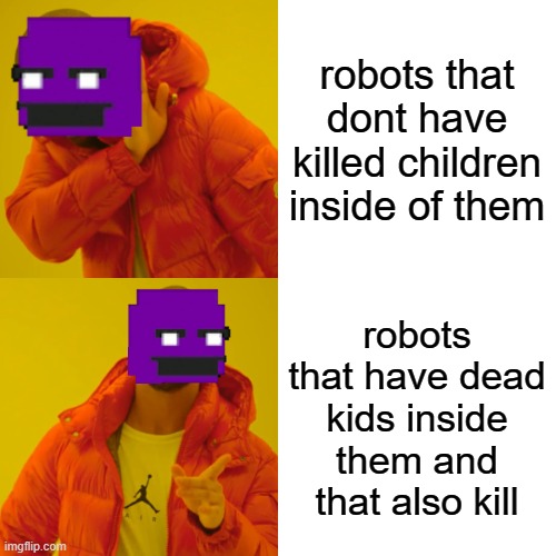 ah william afton why? | robots that dont have killed children inside of them; robots that have dead kids inside them and that also kill | image tagged in memes,drake hotline bling | made w/ Imgflip meme maker
