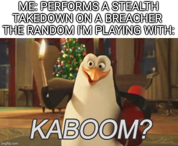 R6 extraction meme. Don't be this guy | ME: PERFORMS A STEALTH TAKEDOWN ON A BREACHER 
THE RANDOM I'M PLAYING WITH: | image tagged in penguins of madagascar kaboom,rainbow six siege,gaming,memes,funny memes | made w/ Imgflip meme maker