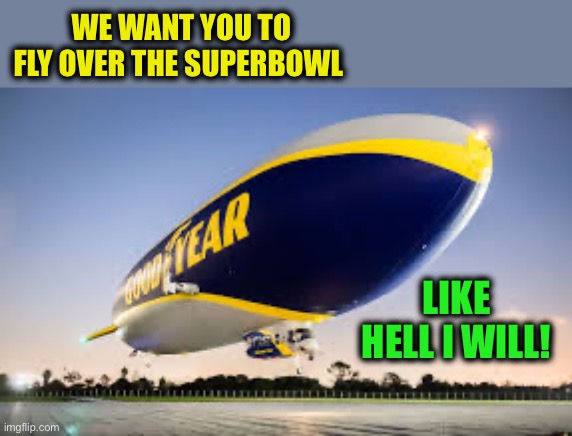 Get picked off before the kickoff :-) | WE WANT YOU TO FLY OVER THE SUPERBOWL; LIKE HELL I WILL! | image tagged in memes,goodyear blimp,superbowl,balloons | made w/ Imgflip meme maker