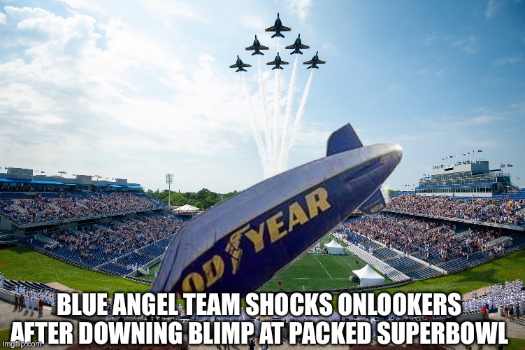 Can’t be too careful… | BLUE ANGEL TEAM SHOCKS ONLOOKERS AFTER DOWNING BLIMP AT PACKED SUPERBOWL | image tagged in superbowl,running away balloon,shootdown,military humor,blue angels,goodyear blimp | made w/ Imgflip meme maker