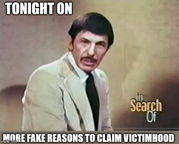 "In Search Of" with host Leonard Nimoy | TONIGHT ON; MORE FAKE REASONS TO CLAIM VICTIMHOOD | image tagged in in search of with host leonard nimoy,claiming victimhood | made w/ Imgflip meme maker