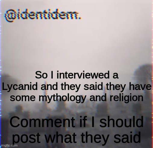 gloviuhjnj | So I interviewed a Lycanid and they said they have some mythology and religion; Comment if I should post what they said | made w/ Imgflip meme maker