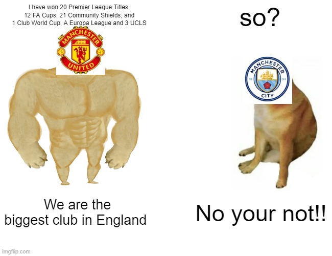 Manchester Derby | I have won 20 Premier League Titles, 12 FA Cups, 21 Community Shields, and 1 Club World Cup, A Europa League and 3 UCLS; so? We are the biggest club in England; No your not!! | image tagged in memes,buff doge vs cheems | made w/ Imgflip meme maker