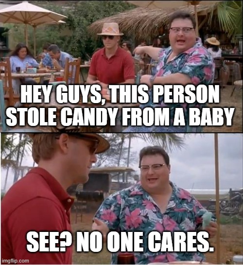 Nobody cares if you stole a candy from a baby | HEY GUYS, THIS PERSON STOLE CANDY FROM A BABY; SEE? NO ONE CARES. | image tagged in memes,see nobody cares | made w/ Imgflip meme maker