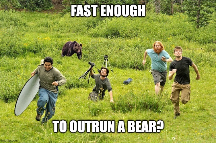 Bear photography gone wrong | FAST ENOUGH TO OUTRUN A BEAR? | image tagged in bear photography gone wrong | made w/ Imgflip meme maker