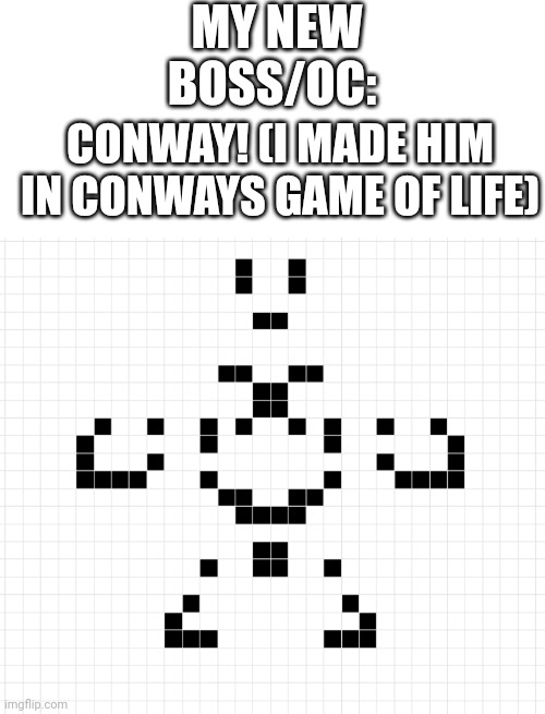 Copy him pixel by pixel into a conways game of life emulator and watch what happens | MY NEW BOSS/OC:; CONWAY! (I MADE HIM IN CONWAYS GAME OF LIFE) | made w/ Imgflip meme maker