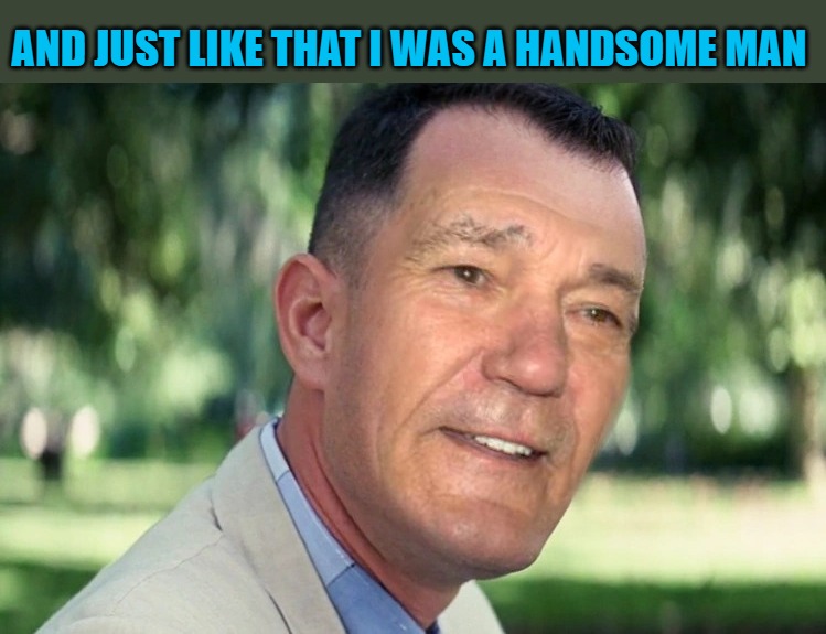 And just like that | AND JUST LIKE THAT I WAS A HANDSOME MAN | image tagged in just like that,kewlew | made w/ Imgflip meme maker