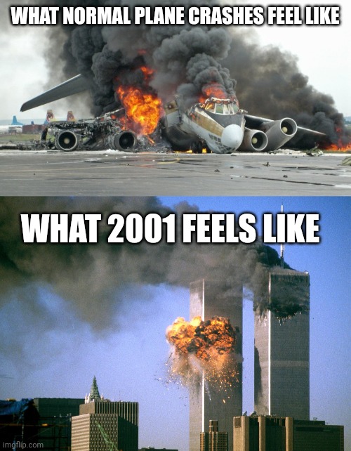 I hope this other meme doesn't get demonetized. What 2001 feels like. | WHAT NORMAL PLANE CRASHES FEEL LIKE; WHAT 2001 FEELS LIKE | image tagged in plane crash,911 9/11 twin towers impact,memes,9/11 | made w/ Imgflip meme maker