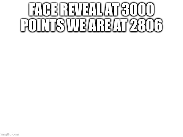  FACE REVEAL AT 3000 POINTS WE ARE AT 2806 | image tagged in face reveal | made w/ Imgflip meme maker