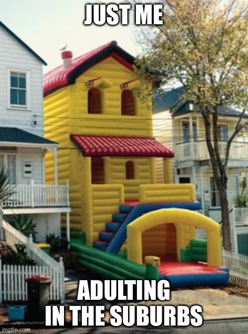 Adulting | JUST ME; ADULTING IN THE SUBURBS | image tagged in oblivious suburban mom,adulting,neighbour | made w/ Imgflip meme maker
