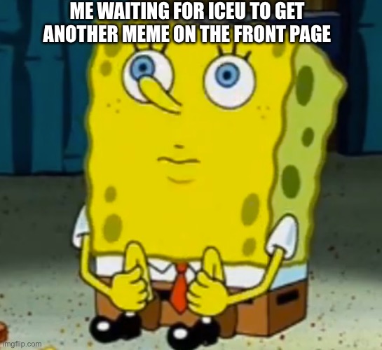 I’m waiting SpongeBob (my template) | ME WAITING FOR ICEU TO GET ANOTHER MEME ON THE FRONT PAGE | image tagged in i m waiting spongebob | made w/ Imgflip meme maker