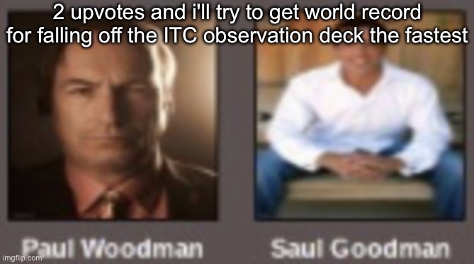 paul vs saul | 2 upvotes and i'll try to get world record for falling off the ITC observation deck the fastest | image tagged in paul vs saul | made w/ Imgflip meme maker